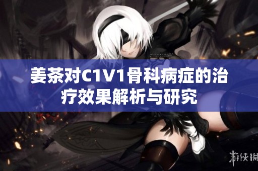 姜茶对C1V1骨科病症的治疗效果解析与研究