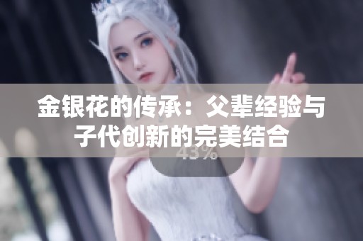 金银花的传承：父辈经验与子代创新的完美结合