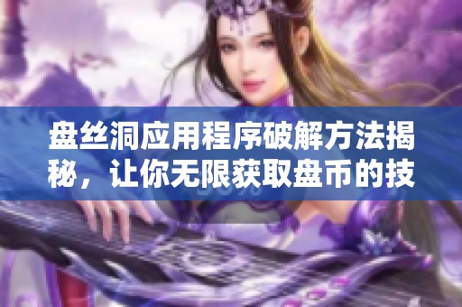 盘丝洞应用程序破解方法揭秘，让你无限获取盘币的技巧分享