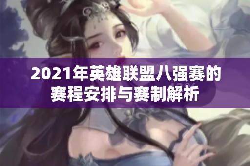 2021年英雄联盟八强赛的赛程安排与赛制解析