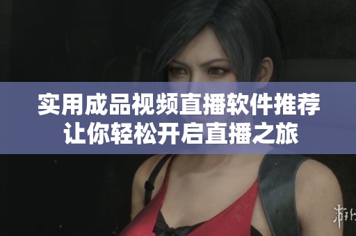 实用成品视频直播软件推荐 让你轻松开启直播之旅