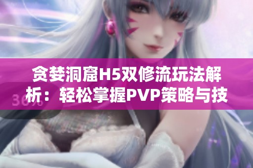 贪婪洞窟H5双修流玩法解析：轻松掌握PVP策略与技巧