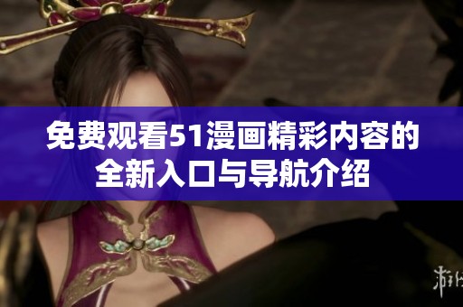 免费观看51漫画精彩内容的全新入口与导航介绍
