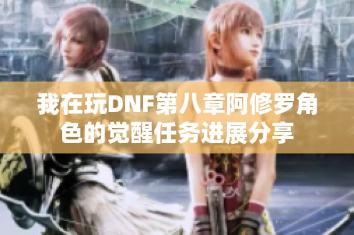 我在玩DNF第八章阿修罗角色的觉醒任务进展分享
