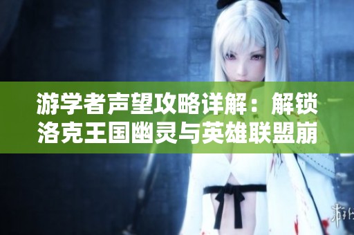 游学者声望攻略详解：解锁洛克王国幽灵与英雄联盟崩溃问题的方法