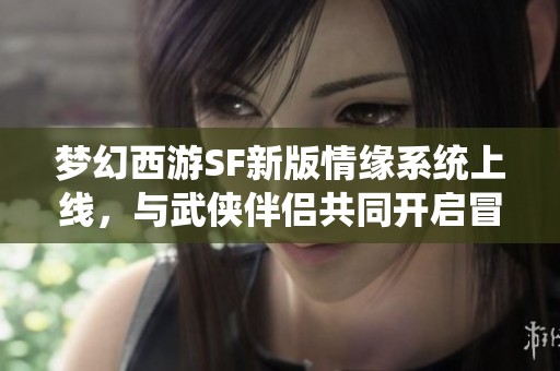 梦幻西游SF新版情缘系统上线，与武侠伴侣共同开启冒险旅程