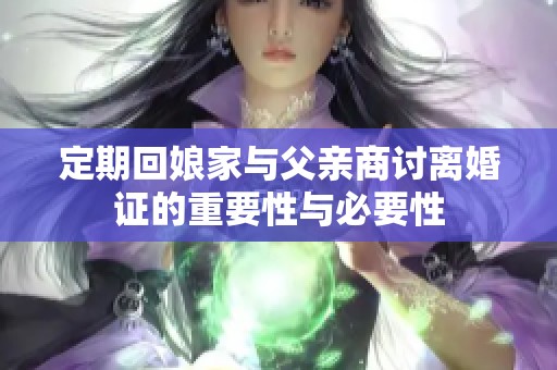 定期回娘家与父亲商讨离婚证的重要性与必要性