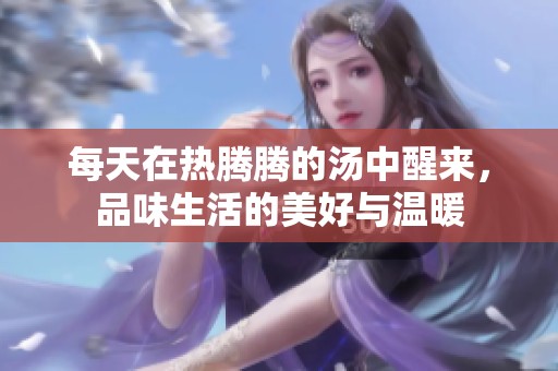 每天在热腾腾的汤中醒来，品味生活的美好与温暖