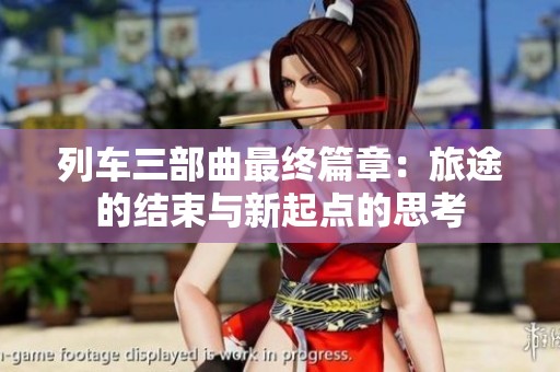 列车三部曲最终篇章：旅途的结束与新起点的思考