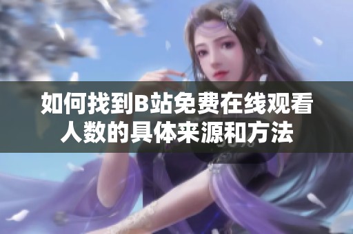 如何找到B站免费在线观看人数的具体来源和方法
