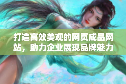 打造高效美观的网页成品网站，助力企业展现品牌魅力