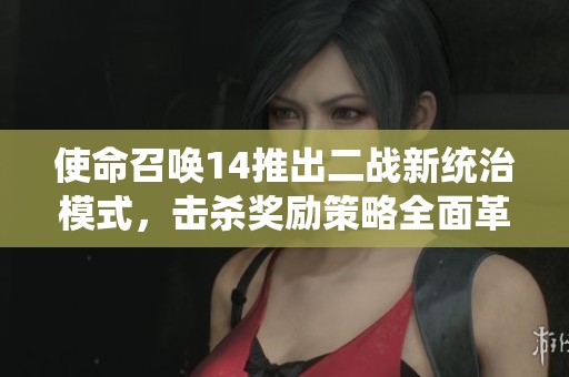 使命召唤14推出二战新统治模式，击杀奖励策略全面革新