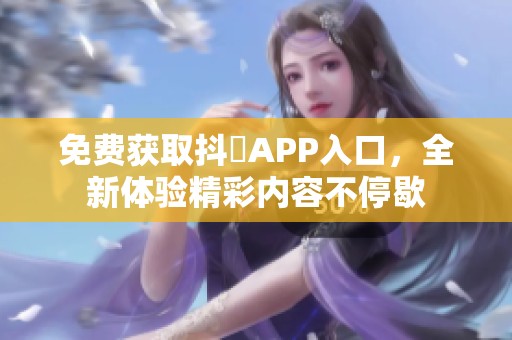 免费获取抖抈APP入口，全新体验精彩内容不停歇