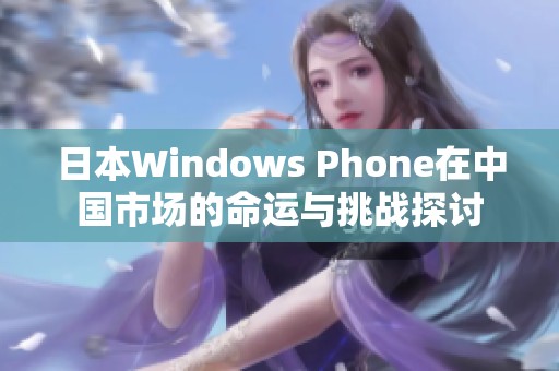 日本Windows Phone在中国市场的命运与挑战探讨