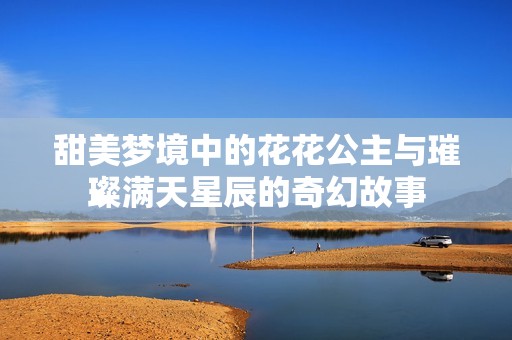 甜美梦境中的花花公主与璀璨满天星辰的奇幻故事