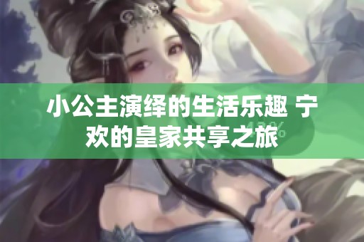 小公主演绎的生活乐趣 宁欢的皇家共享之旅