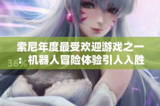 索尼年度最受欢迎游戏之一：机器人冒险体验引人入胜