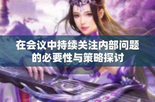 在会议中持续关注内部问题的必要性与策略探讨