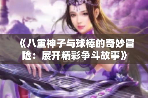《八重神子与球棒的奇妙冒险：展开精彩争斗故事》