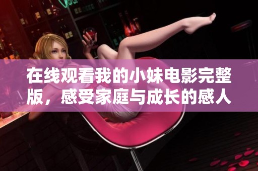 在线观看我的小妹电影完整版，感受家庭与成长的感人故事
