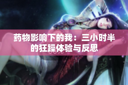 药物影响下的我：三小时半的狂躁体验与反思