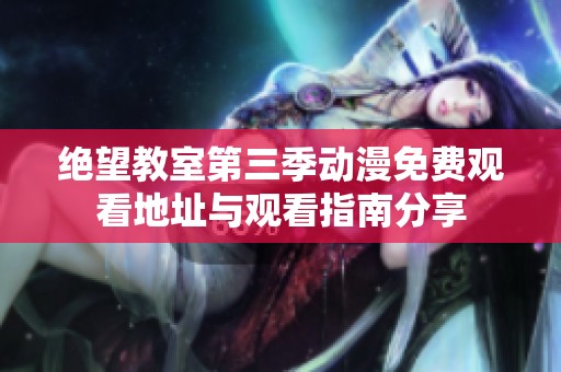 绝望教室第三季动漫免费观看地址与观看指南分享