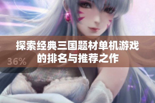探索经典三国题材单机游戏的排名与推荐之作