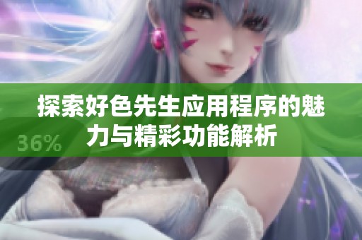 探索好色先生应用程序的魅力与精彩功能解析