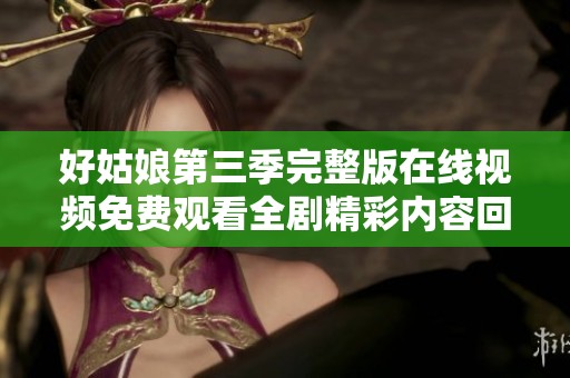好姑娘第三季完整版在线视频免费观看全剧精彩内容回顾