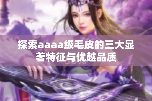 探索aaaa级毛皮的三大显著特征与优越品质