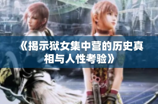 《揭示狱女集中营的历史真相与人性考验》