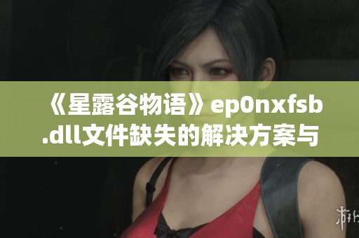《星露谷物语》ep0nxfsb.dll文件缺失的解决方案与优化指南