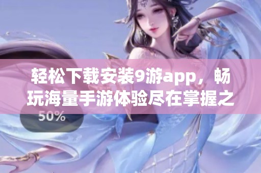 轻松下载安装9游app，畅玩海量手游体验尽在掌握之中