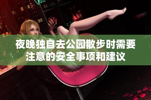 夜晚独自去公园散步时需要注意的安全事项和建议