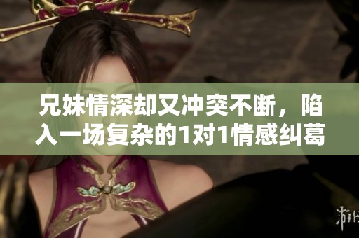 兄妹情深却又冲突不断，陷入一场复杂的1对1情感纠葛