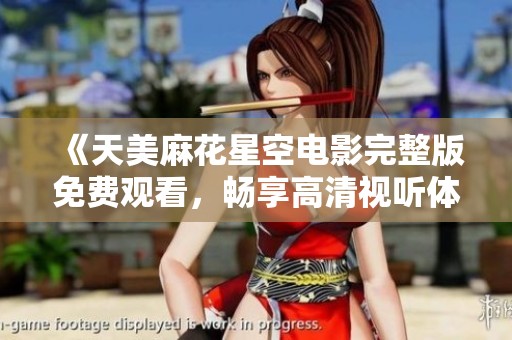 《天美麻花星空电影完整版免费观看，畅享高清视听体验》