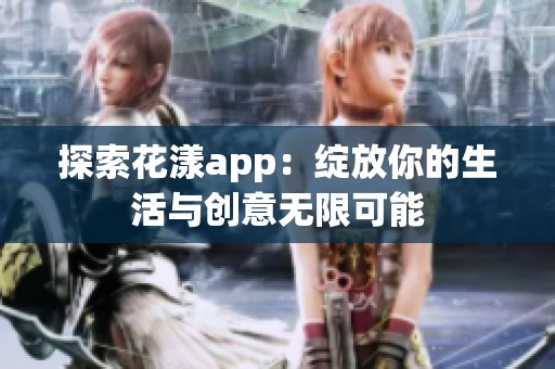 探索花漾app：绽放你的生活与创意无限可能