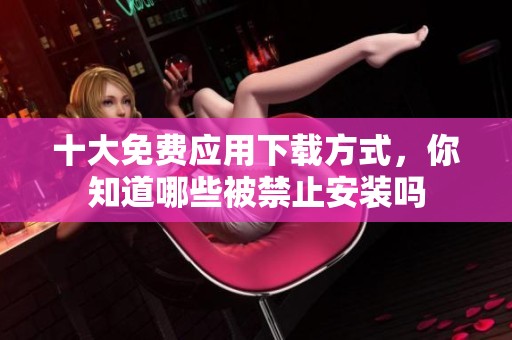 十大免费应用下载方式，你知道哪些被禁止安装吗