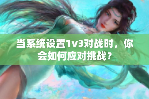 当系统设置1v3对战时，你会如何应对挑战？