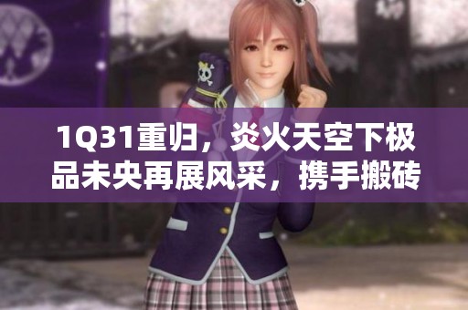 1Q31重归，炎火天空下极品未央再展风采，携手搬砖新篇章