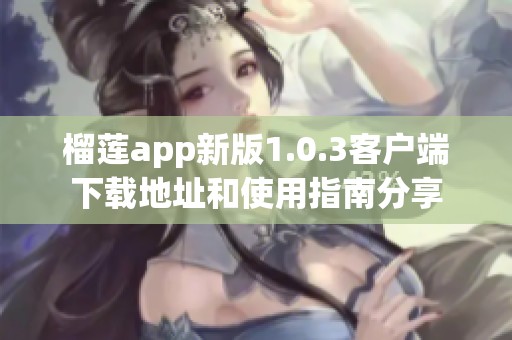榴莲app新版1.0.3客户端下载地址和使用指南分享