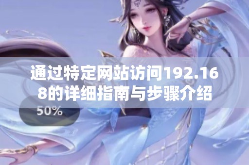 通过特定网站访问192.168的详细指南与步骤介绍