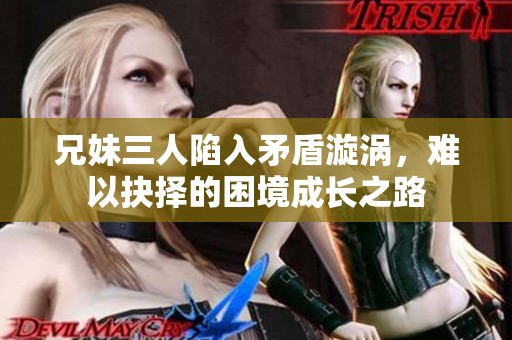 兄妹三人陷入矛盾漩涡，难以抉择的困境成长之路