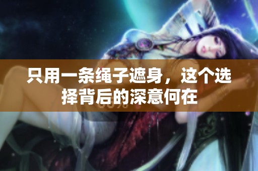 只用一条绳子遮身，这个选择背后的深意何在