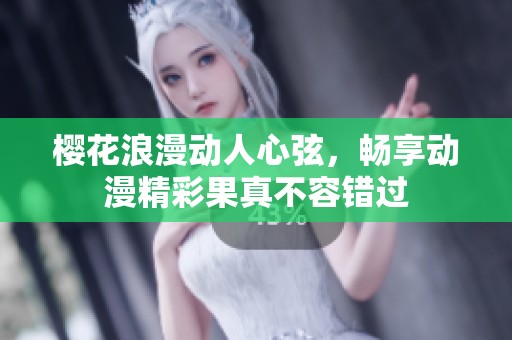 樱花浪漫动人心弦，畅享动漫精彩果真不容错过