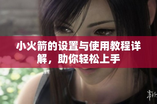 小火箭的设置与使用教程详解，助你轻松上手