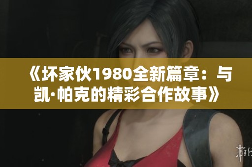 《坏家伙1980全新篇章：与凯·帕克的精彩合作故事》