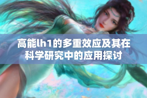 高能lh1的多重效应及其在科学研究中的应用探讨