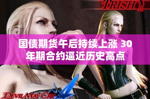 国债期货午后持续上涨 30年期合约逼近历史高点