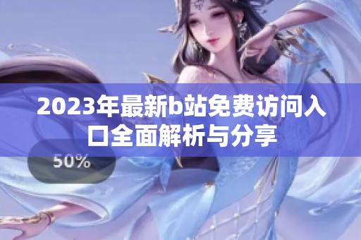 2023年最新b站免费访问入口全面解析与分享
